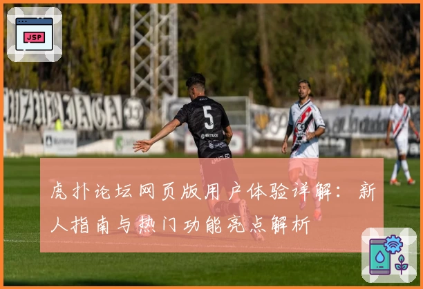 虎扑论坛网页版用户体验详解：新人指南与热门功能亮点解析