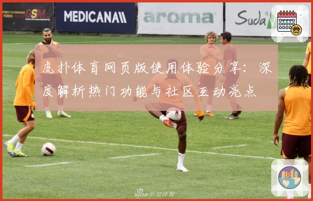 虎扑体育网页版使用体验分享：深度解析热门功能与社区互动亮点