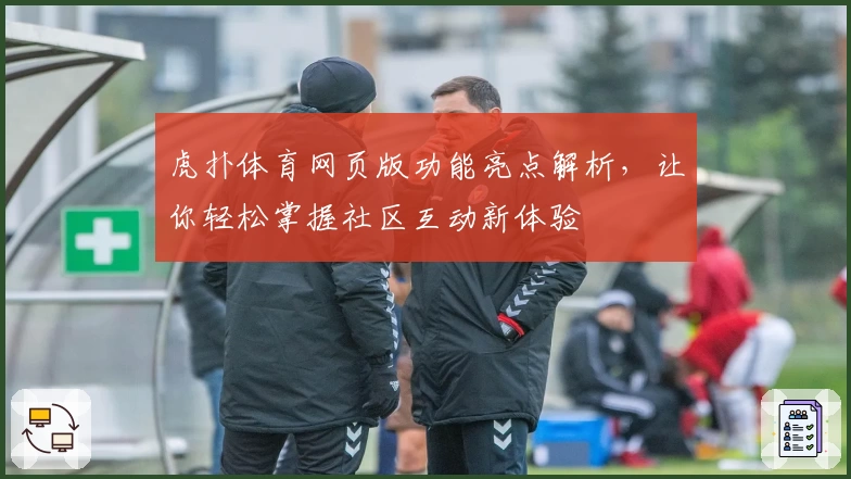 虎扑体育网页版功能亮点解析，让你轻松掌握社区互动新体验