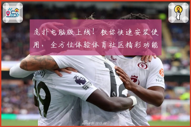 虎扑电脑版上线！教你快速安装使用，全方位体验体育社区精彩功能