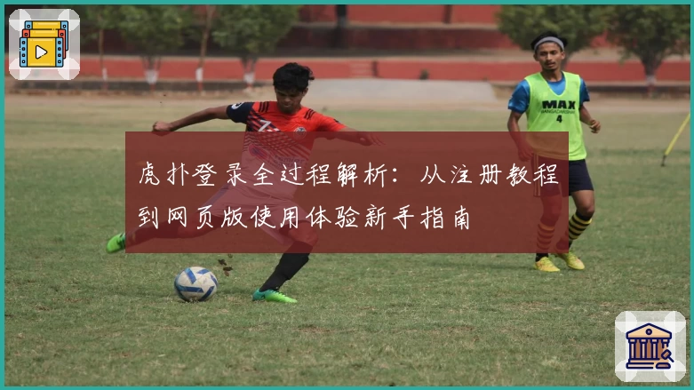 虎扑登录全过程解析：从注册教程到网页版使用体验新手指南