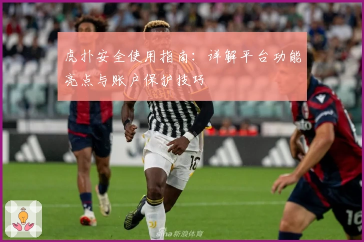 虎扑安全使用指南：详解平台功能亮点与账户保护技巧