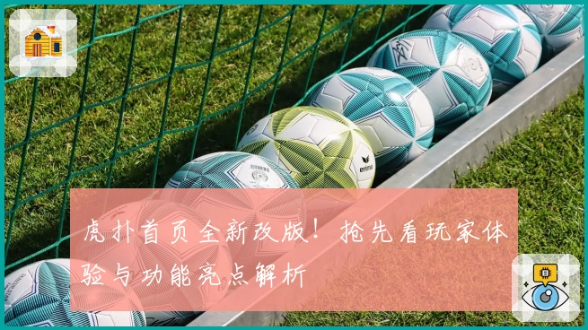 虎扑首页全新改版！抢先看玩家体验与功能亮点解析