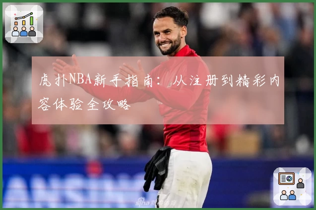 虎扑NBA新手指南：从注册到精彩内容体验全攻略