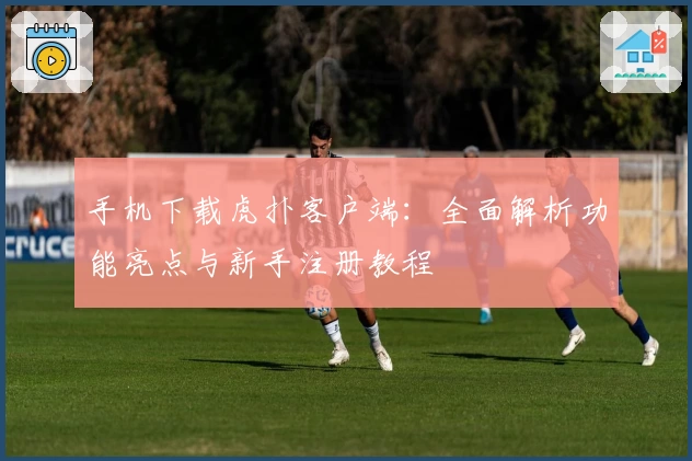 手机下载虎扑客户端：全面解析功能亮点与新手注册教程