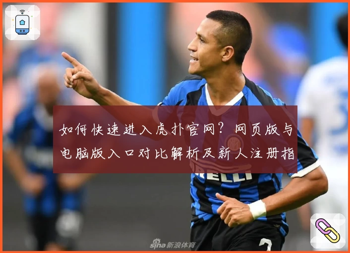如何快速进入虎扑官网？网页版与电脑版入口对比解析及新人注册指南