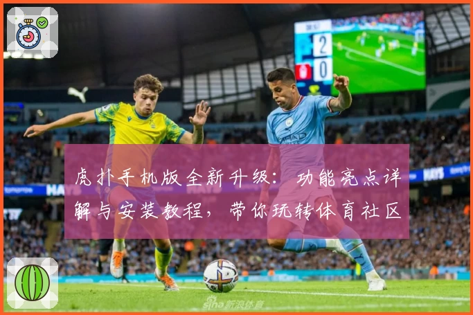 虎扑手机版全新升级：功能亮点详解与安装教程，带你玩转体育社区新体验