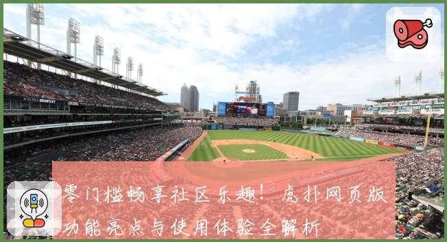 零门槛畅享社区乐趣！虎扑网页版功能亮点与使用体验全解析