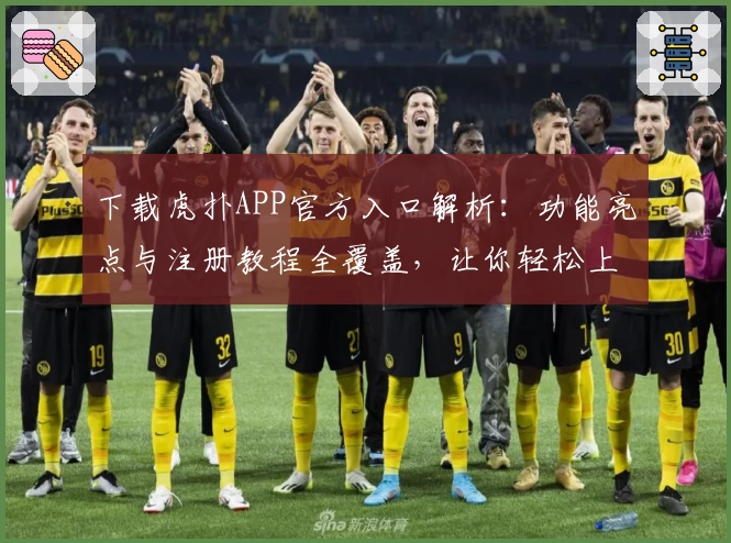 下载虎扑APP官方入口解析：功能亮点与注册教程全覆盖，让你轻松上手