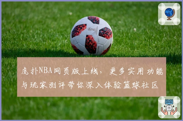 虎扑NBA网页版上线，更多实用功能与玩家测评带你深入体验篮球社区魅力
