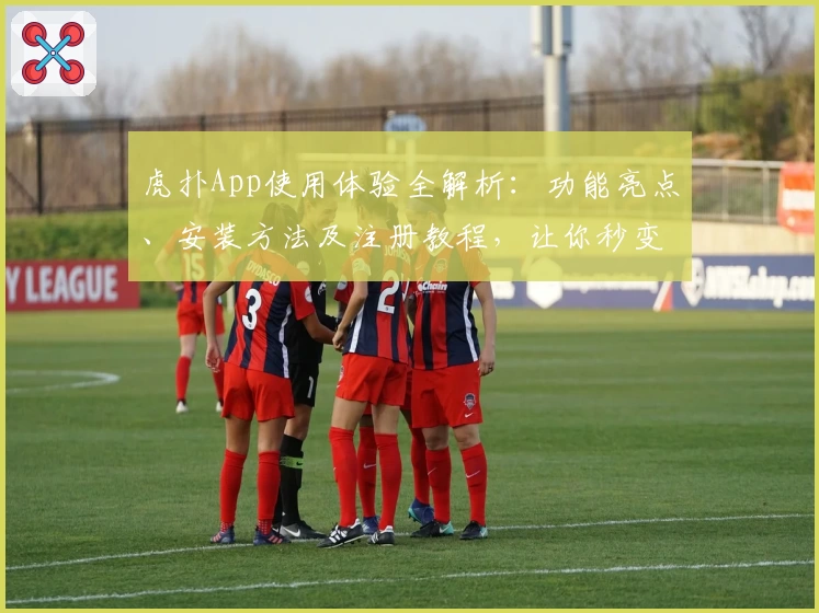 虎扑App使用体验全解析：功能亮点、安装方法及注册教程，让你秒变资深玩家