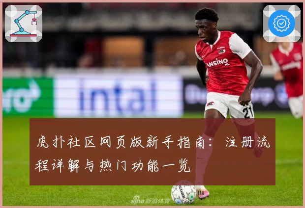 虎扑社区网页版新手指南：注册流程详解与热门功能一览