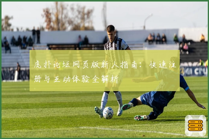 虎扑论坛网页版新人指南：快速注册与互动体验全解析