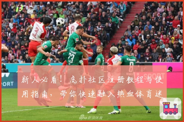 新人必看！虎扑社区注册教程与使用指南，带你快速融入热血体育迷交流圈
