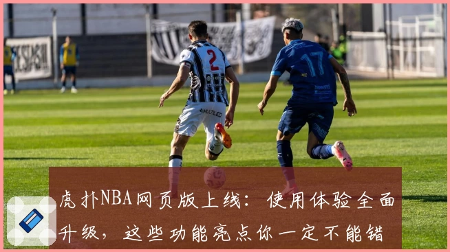 虎扑NBA网页版上线：使用体验全面升级，这些功能亮点你一定不能错过！