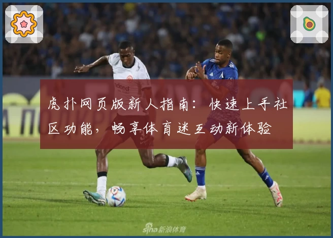 虎扑网页版新人指南:快速上手社区功能,畅享体育迷互动新体验
