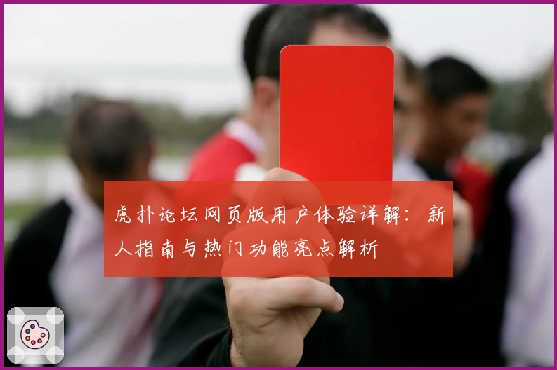 虎扑论坛网页版用户体验详解：新人指南与热门功能亮点解析