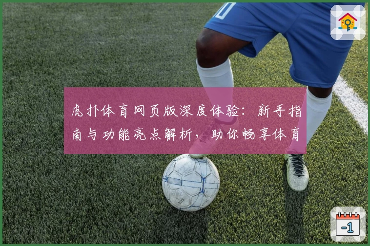 虎扑体育网页版深度体验：新手指南与功能亮点解析，助你畅享体育资讯新世界