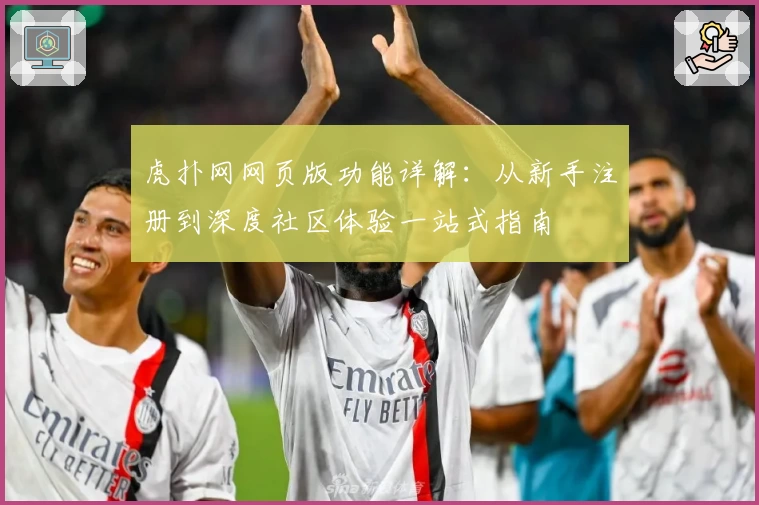 虎扑网网页版功能详解：从新手注册到深度社区体验一站式指南