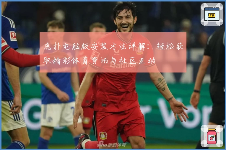 虎扑电脑版安装方法详解：轻松获取精彩体育资讯与社区互动