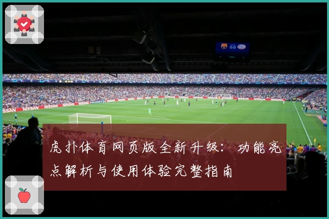虎扑体育网页版全新升级：功能亮点解析与使用体验完整指南