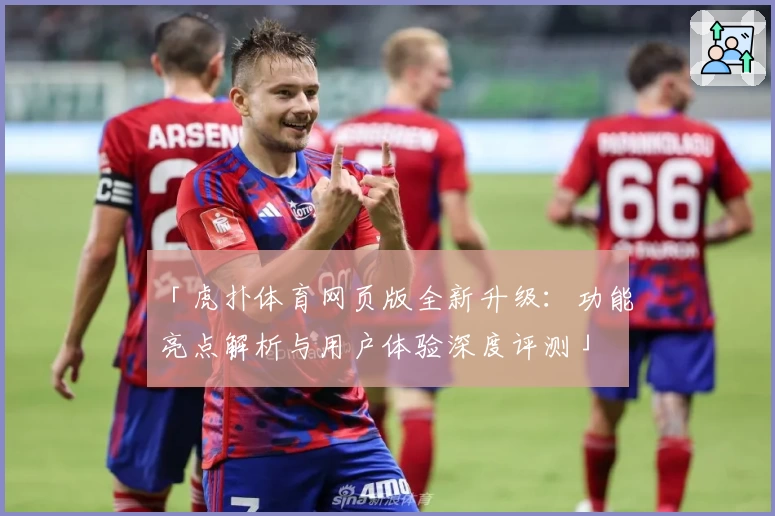 「虎扑体育网页版全新升级：功能亮点解析与用户体验深度评测」