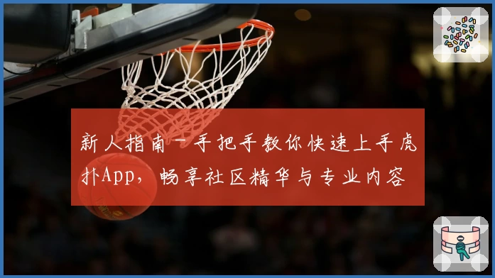 新人指南 - 手把手教你快速上手虎扑App,畅享社区精华与专业内容
