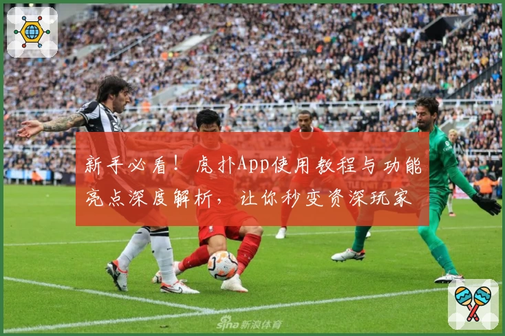 新手必看！虎扑App使用教程与功能亮点深度解析，让你秒变资深玩家