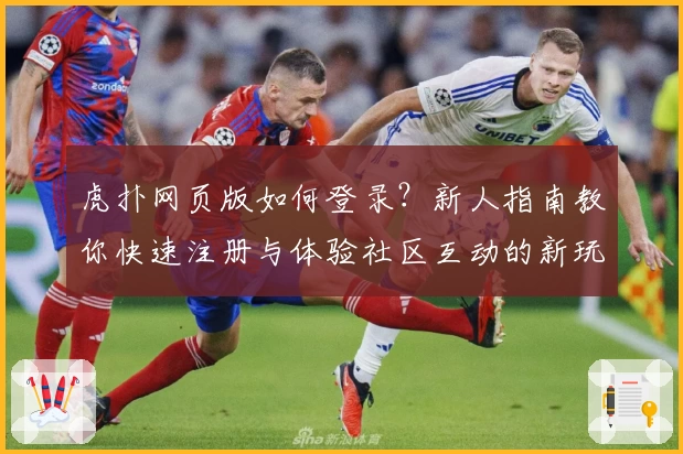 虎扑网页版如何登录？新人指南教你快速注册与体验社区互动的新玩法