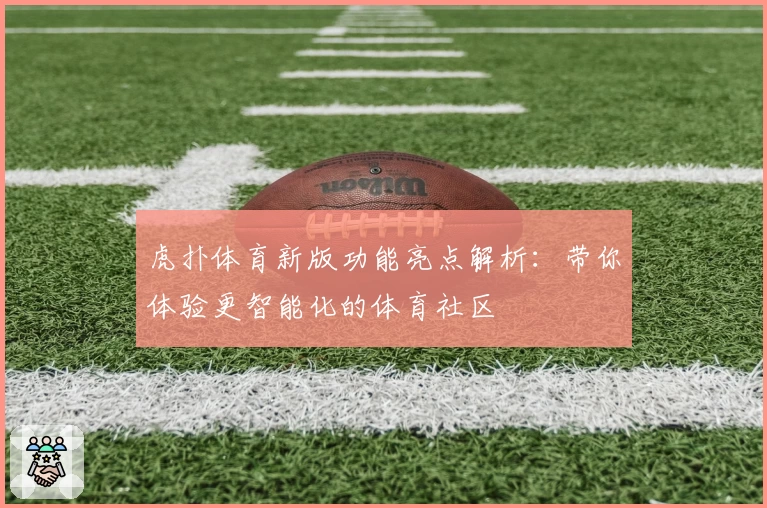 虎扑体育新版功能亮点解析：带你体验更智能化的体育社区